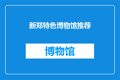 新郑特色博物馆推荐(新郑特色博物馆：您不可错过的历史文化探索之旅？)