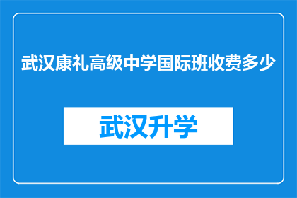 武汉康礼高级中学国际班收费多少(武汉康礼高级中学国际班的收费是多少？)