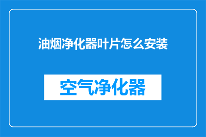 油烟净化器叶片怎么安装(如何正确安装油烟净化器叶片？)