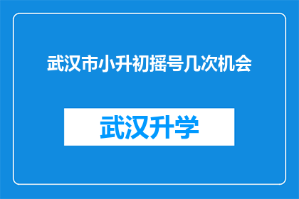 武汉市小升初摇号几次机会(武汉市小升初摇号究竟需要几次机会？)