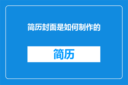简历封面是如何制作的(如何制作一个引人注目的简历封面？)