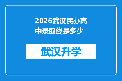 2026武汉民办高中录取线是多少(2026年武汉民办高中录取分数线是多少？)