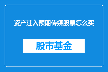 资产注入预期传媒股票怎么买(如何购买预期传媒股票以实现资产注入？)
