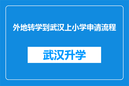 外地转学到武汉上小学申请流程(外地学生如何申请转学到武汉就读小学？)