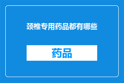 颈椎专用药品都有哪些(颈椎专用药品有哪些？)