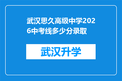 武汉思久高级中学2026中考线多少分录取(武汉思久高级中学2026年中考录取分数线是多少？)