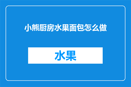 小熊厨房水果面包怎么做(如何制作美味的小熊厨房水果面包？)