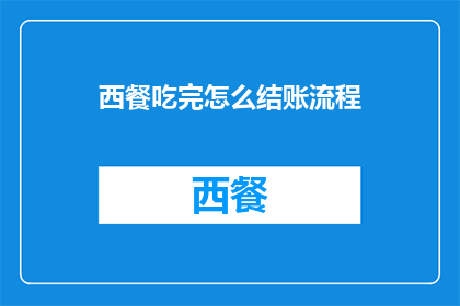 西餐吃完怎么结账流程(吃完西餐后，如何正确结账？)