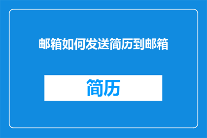 邮箱如何发送简历到邮箱(如何高效地将简历通过电子邮件发送至招聘邮箱？)