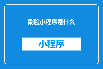 刷脸小程序是什么(刷脸小程序是什么？它如何改变我们的日常生活？)