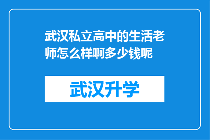 武汉私立高中的生活老师怎么样啊多少钱呢(武汉私立高中的生活老师待遇如何？薪资水平是否可观？)