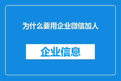 为什么要用企业微信加人(为何企业微信成为沟通桥梁，促进团队协作？)