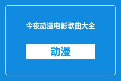 今夜动漫电影歌曲大全(今晚，你将沉浸在哪些动漫电影歌曲的美妙旋律中？)