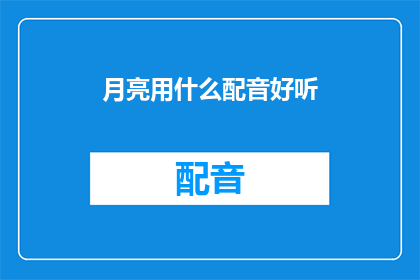 月亮用什么配音好听(如何为月亮选择最悦耳的配音？)