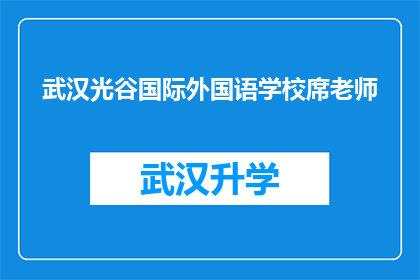 武汉光谷国际外国语学校席老师(武汉光谷国际外国语学校席老师，您是否了解学校的教育理念？)