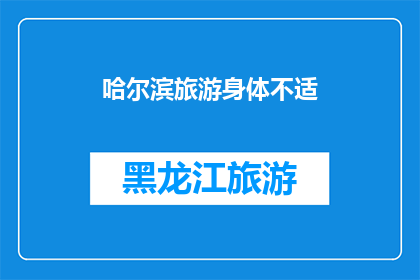 哈尔滨旅游身体不适(哈尔滨旅游中遭遇身体不适，您是否感到困扰？)
