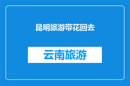 昆明旅游带花回去(昆明旅游是否能够将当地的花卉带回家？)