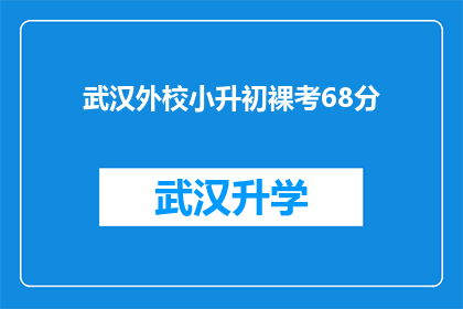 武汉外校小升初裸考68分(武汉外校小升初考试68分意味着什么？)