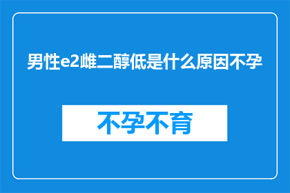 男性e2雌二醇低是什么原因不孕(男性e2雌二醇水平低与不孕之间的关联是什么？)