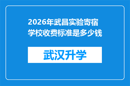 2026年武昌实验寄宿学校收费标准是多少钱(2026年武昌实验寄宿学校收费标准是多少？)