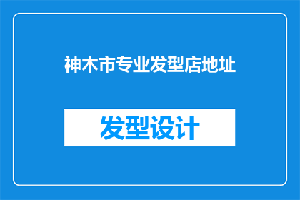 神木市专业发型店地址(神木市有哪些专业的发型店地址？)