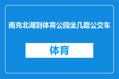 南充北湖到体育公园坐几路公交车(如何从南充北湖前往体育公园，乘坐哪路公交车最便捷？)