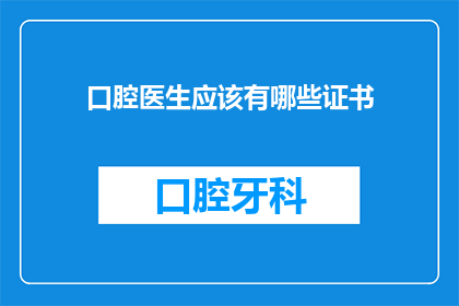 口腔医生应该有哪些证书(口腔医生应具备哪些关键证书？)