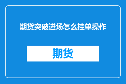 期货突破进场怎么挂单操作(期货市场如何有效突破进场并挂单操作？)