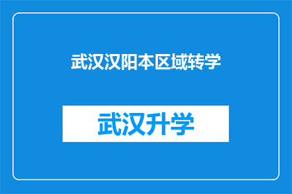 武汉汉阳本区域转学(武汉汉阳区学生转学难题：如何顺利实现跨区域教育转移？)