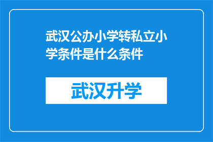 武汉公办小学转私立小学条件是什么条件(武汉公办小学转为私立小学需要满足哪些条件？)