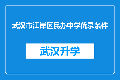 武汉市江岸区民办中学优录条件(武汉市江岸区民办中学的录取条件是什么？)