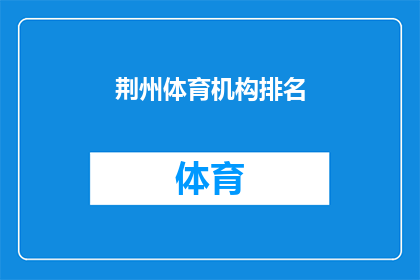 荆州体育机构排名(荆州地区体育机构实力排名，您了解哪家机构更胜一筹吗？)