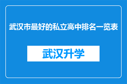 武汉市最好的私立高中排名一览表(武汉市私立高中排名一览表：哪些学校在教育质量上脱颖而出？)