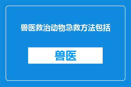 兽医救治动物急救方法包括(兽医救治动物急救方法包括哪些？)