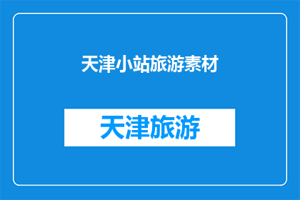 天津小站旅游素材(天津小站旅游素材：探索历史与现代交融的魅力之地？)