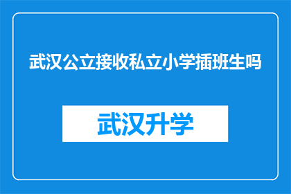 武汉公立接收私立小学插班生吗(武汉公立学校是否接纳私立小学插班生？)