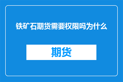 铁矿石期货需要权限吗为什么(铁矿石期货是否需特定权限？为何会有此要求？)