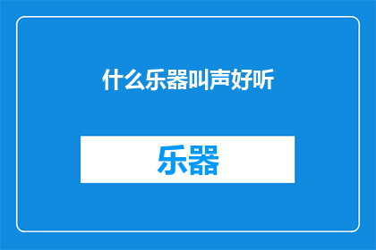 什么乐器叫声好听(什么乐器的叫声最悦耳动听？)