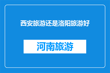 西安旅游还是洛阳旅游好(西安与洛阳：哪个城市更适合您的旅游探索？)