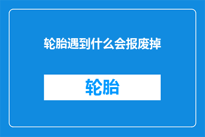 轮胎遇到什么会报废掉(轮胎在何种情况下会彻底报废？)
