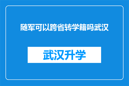 随军可以跨省转学籍吗武汉(随军转学籍是否可跨省进行？武汉政策详解)