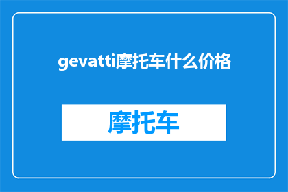 gevatti摩托车什么价格(你想知道Gevatti摩托车的价格是多少吗？)