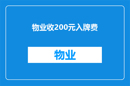 物业收200元入牌费(物业为何收取200元入牌费？)