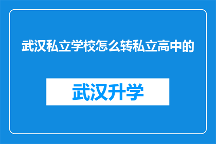 武汉私立学校怎么转私立高中的(如何将武汉的私立学校成功转型为一所私立高中？)