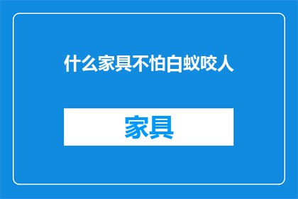 什么家具不怕白蚁咬人(什么家具能抵御白蚁的侵袭，确保安全无忧？)