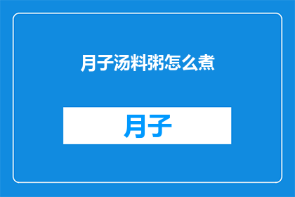 月子汤料粥怎么煮(如何烹制美味的月子汤料粥？)