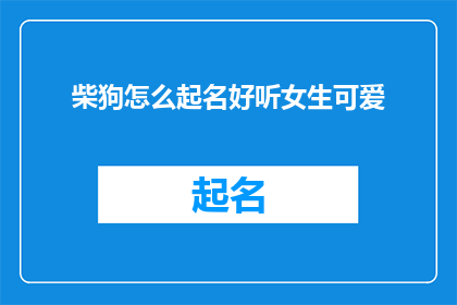 柴狗怎么起名好听女生可爱(如何为一只柴犬起一个既好听又可爱的名字？)