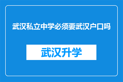 武汉私立中学必须要武汉户口吗(武汉私立中学入学条件：是否必须拥有武汉户口？)