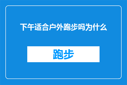 下午适合户外跑步吗为什么(下午时分是否适宜进行户外跑步？探究其背后的科学依据与实践考量)