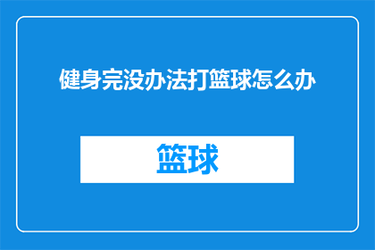 健身完没办法打篮球怎么办(健身后无法参与篮球活动，该怎么办？)